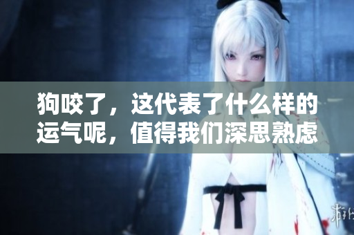 狗咬了，这代表了什么样的运气呢，值得我们深思熟虑。