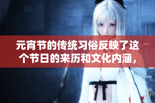 元宵节的传统习俗反映了这个节日的来历和文化内涵，值得我们仔细探讨。