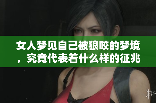 女人梦见自己被狼咬的梦境，究竟代表着什么样的征兆呢