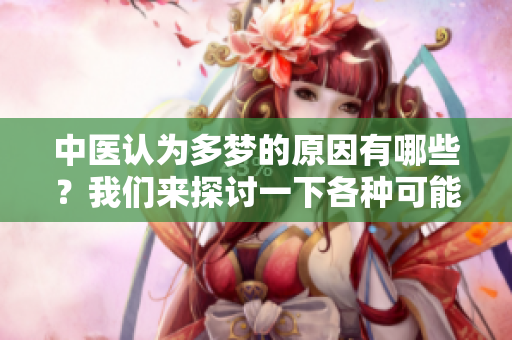 中医认为多梦的原因有哪些？我们来探讨一下各种可能的解释。
