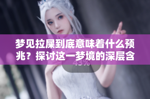 梦见拉屎到底意味着什么预兆？探讨这一梦境的深层含义与解析