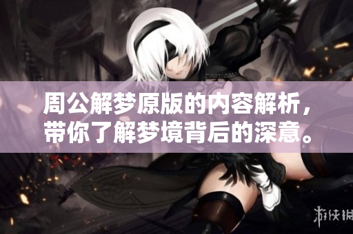 周公解梦原版的内容解析，带你了解梦境背后的深意。