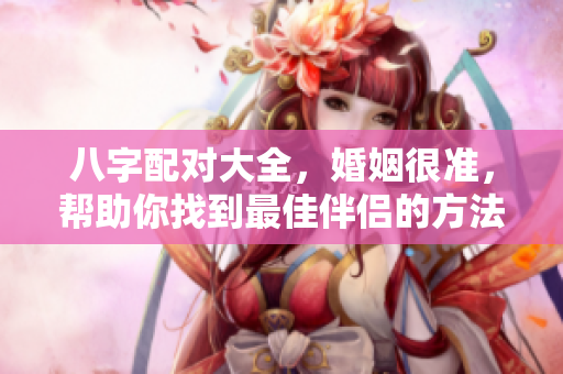 八字配对大全，婚姻很准，帮助你找到最佳伴侣的方法