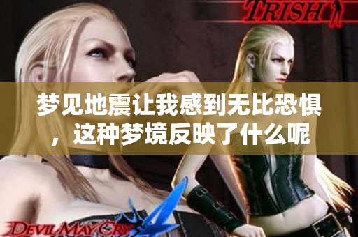 梦见地震让我感到无比恐惧，这种梦境反映了什么呢