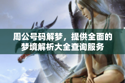 周公号码解梦，提供全面的梦境解析大全查询服务