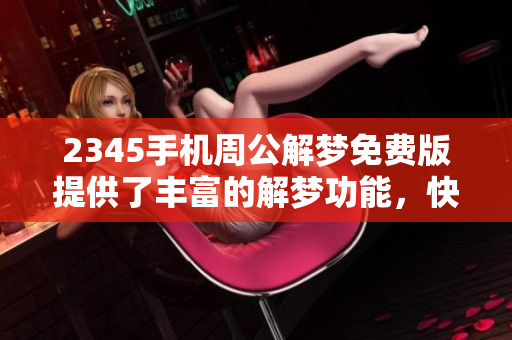2345手机周公解梦免费版提供了丰富的解梦功能，快来体验吧！