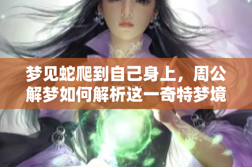 梦见蛇爬到自己身上，周公解梦如何解析这一奇特梦境