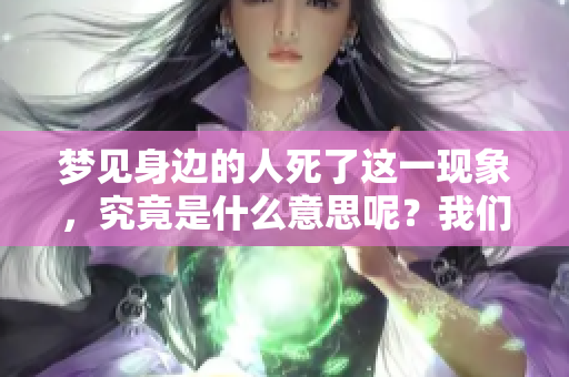 梦见身边的人死了这一现象，究竟是什么意思呢？我们来探讨一下这个兆头。