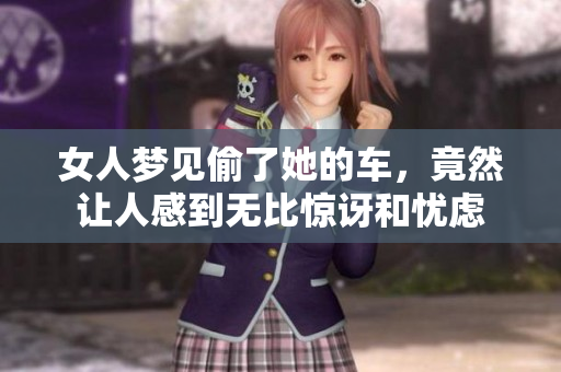 女人梦见偷了她的车，竟然让人感到无比惊讶和忧虑