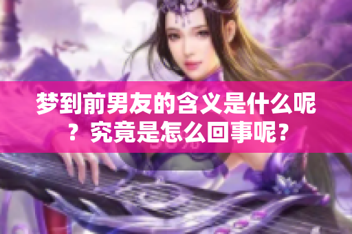 梦到前男友的含义是什么呢？究竟是怎么回事呢？