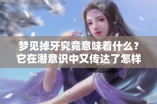 梦见掉牙究竟意味着什么？它在潜意识中又传达了怎样的信息呢？