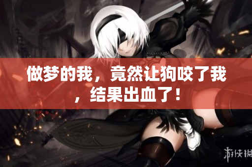 做梦的我，竟然让狗咬了我，结果出血了！
