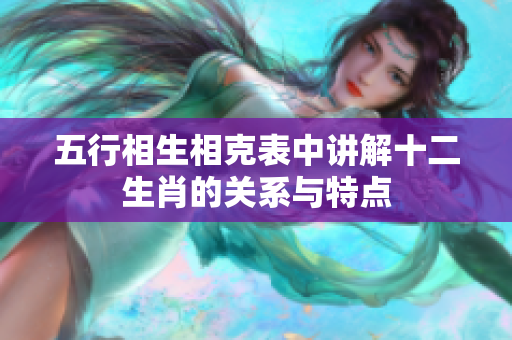 五行相生相克表中讲解十二生肖的关系与特点