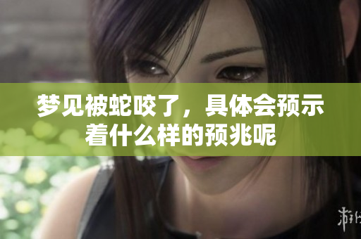 梦见被蛇咬了，具体会预示着什么样的预兆呢