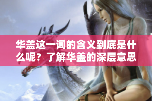 华盖这一词的含义到底是什么呢？了解华盖的深层意思非常重要。