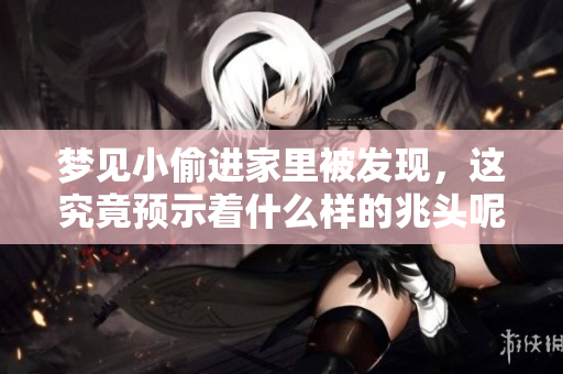 梦见小偷进家里被发现，这究竟预示着什么样的兆头呢