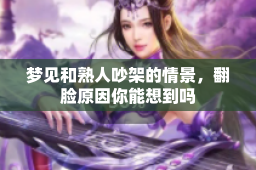 梦见和熟人吵架的情景，翻脸原因你能想到吗