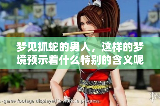 梦见抓蛇的男人，这样的梦境预示着什么特别的含义呢