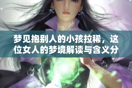 梦见抱别人的小孩拉稀，这位女人的梦境解读与含义分析