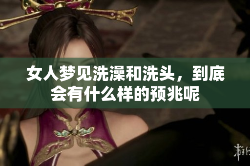 女人梦见洗澡和洗头，到底会有什么样的预兆呢
