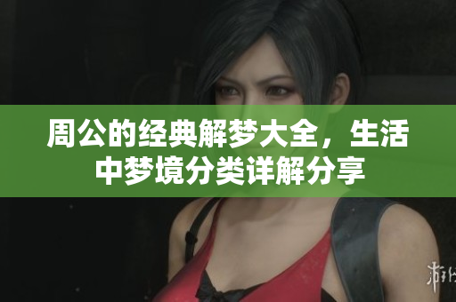 周公的经典解梦大全，生活中梦境分类详解分享