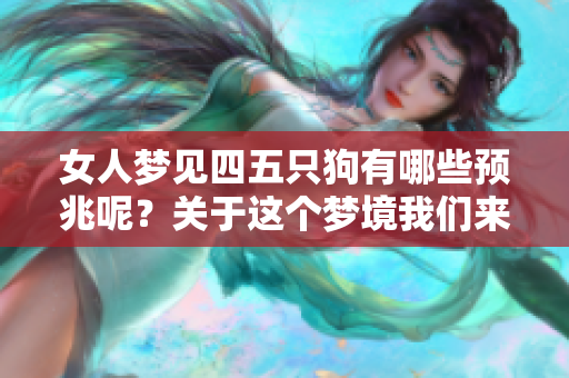 女人梦见四五只狗有哪些预兆呢？关于这个梦境我们来深入探讨一下。