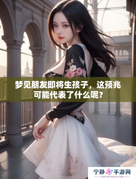 梦见朋友即将生孩子，这预兆可能代表了什么呢？