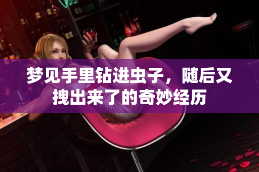 梦见手里钻进虫子，随后又拽出来了的奇妙经历