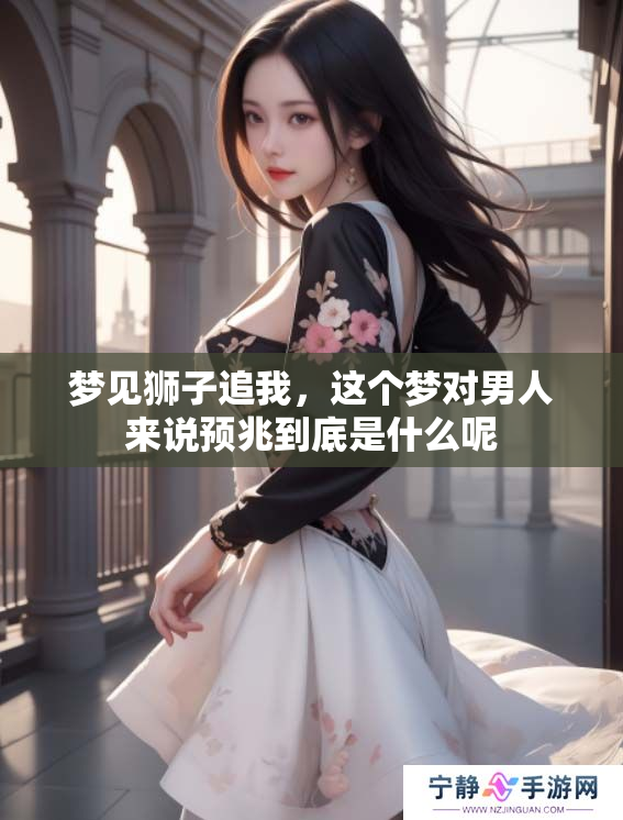 梦见狮子追我，这个梦对男人来说预兆到底是什么呢
