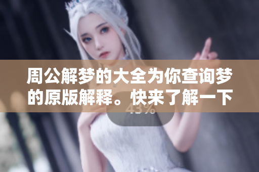 周公解梦的大全为你查询梦的原版解释。快来了解一下吧！