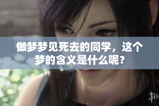 做梦梦见死去的同学，这个梦的含义是什么呢？
