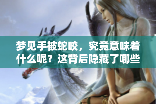 梦见手被蛇咬，究竟意味着什么呢？这背后隐藏了哪些深层次的寓意呢？