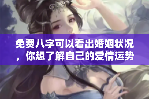 免费八字可以看出婚姻状况，你想了解自己的爱情运势吗