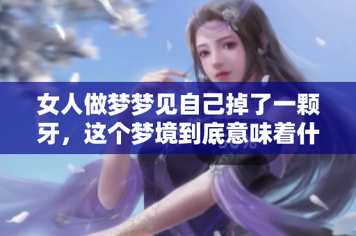 女人做梦梦见自己掉了一颗牙，这个梦境到底意味着什么呢