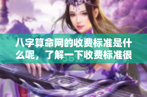 八字算命网的收费标准是什么呢，了解一下收费标准很有必要