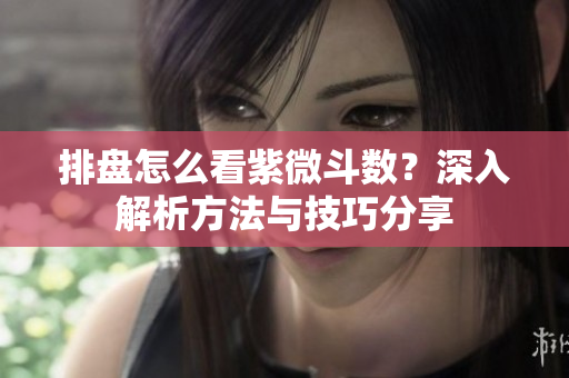 排盘怎么看紫微斗数？深入解析方法与技巧分享