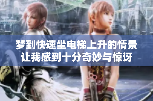 梦到快速坐电梯上升的情景让我感到十分奇妙与惊讶
