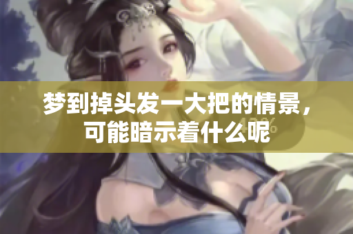 梦到掉头发一大把的情景，可能暗示着什么呢