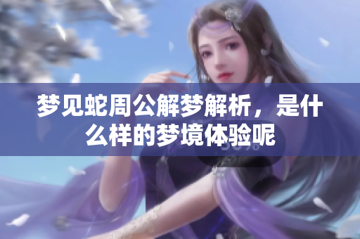 梦见蛇周公解梦解析，是什么样的梦境体验呢