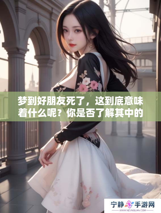 梦到好朋友死了，这到底意味着什么呢？你是否了解其中的深意？