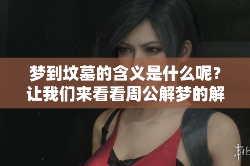 梦到坟墓的含义是什么呢？让我们来看看周公解梦的解读吧！