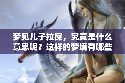 梦见儿子拉屎，究竟是什么意思呢？这样的梦境有哪些深层含义呢？