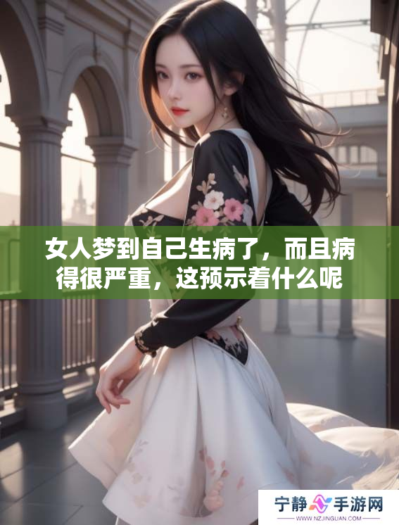 女人梦到自己生病了，而且病得很严重，这预示着什么呢