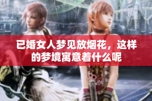 已婚女人梦见放烟花，这样的梦境寓意着什么呢
