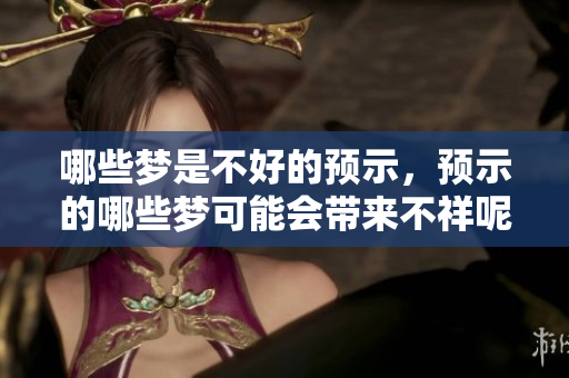哪些梦是不好的预示，预示的哪些梦可能会带来不祥呢
