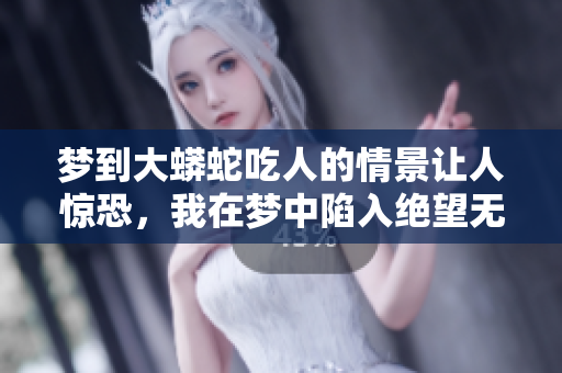 梦到大蟒蛇吃人的情景让人惊恐，我在梦中陷入绝望无助的境地