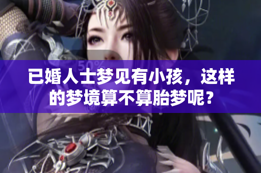 已婚人士梦见有小孩，这样的梦境算不算胎梦呢？