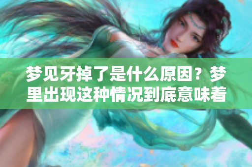梦见牙掉了是什么原因？梦里出现这种情况到底意味着什么呢