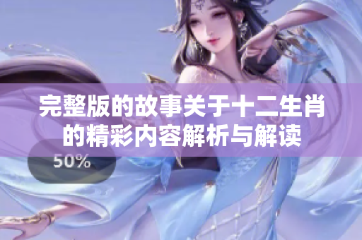 完整版的故事关于十二生肖的精彩内容解析与解读