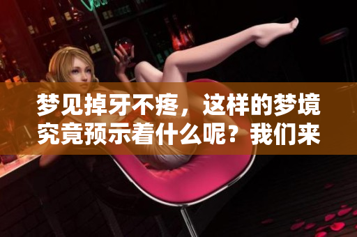 梦见掉牙不疼，这样的梦境究竟预示着什么呢？我们来一起探讨一下。